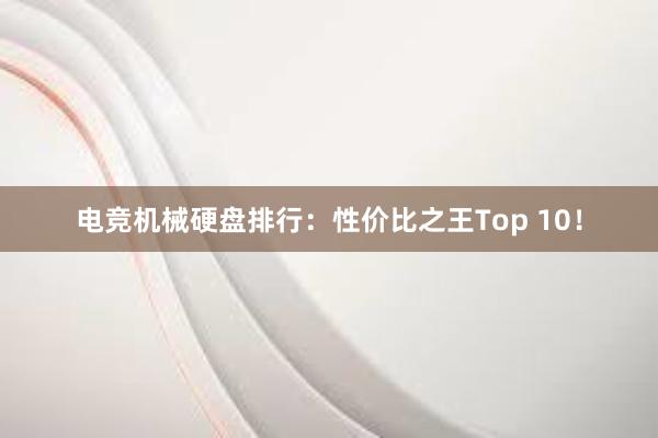 电竞机械硬盘排行：性价比之王Top 10！