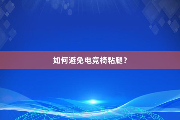 如何避免电竞椅粘腿？