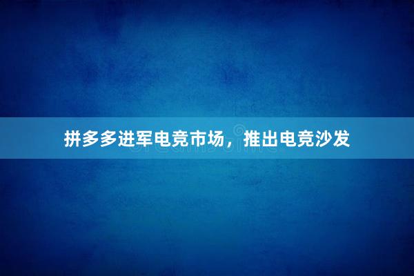 拼多多进军电竞市场，推出电竞沙发