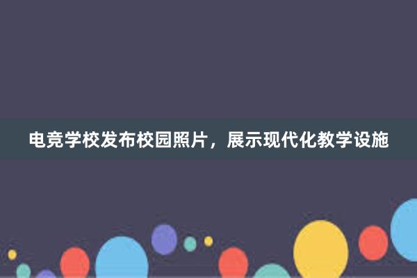 电竞学校发布校园照片，展示现代化教学设施