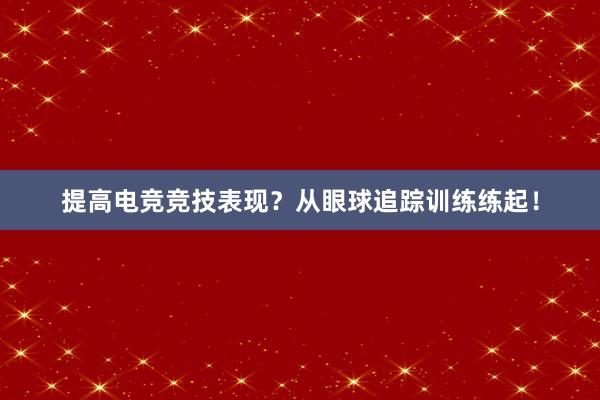 提高电竞竞技表现？从眼球追踪训练练起！