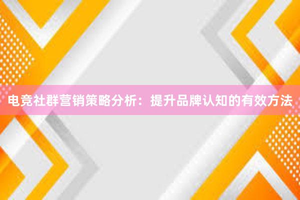 电竞社群营销策略分析：提升品牌认知的有效方法