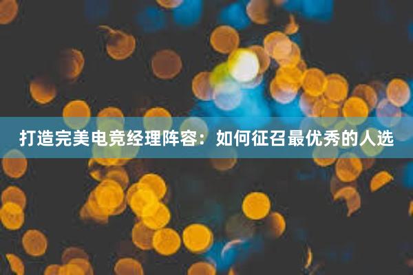 打造完美电竞经理阵容：如何征召最优秀的人选