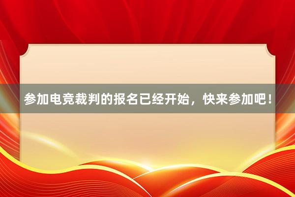 参加电竞裁判的报名已经开始，快来参加吧！