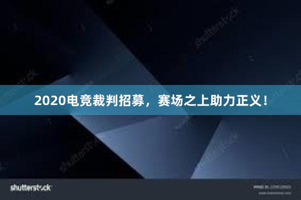 2020电竞裁判招募，赛场之上助力正义！