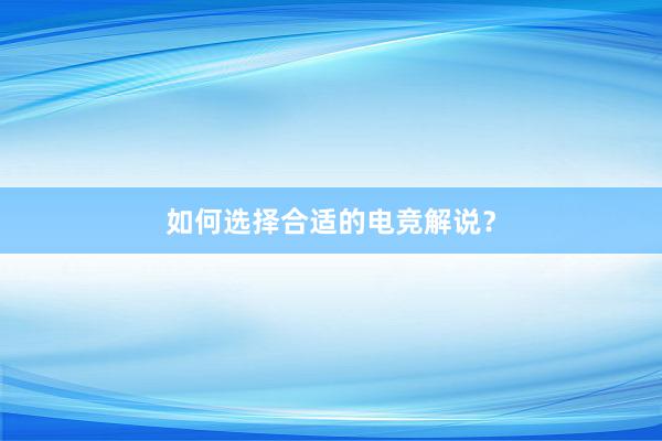 如何选择合适的电竞解说？