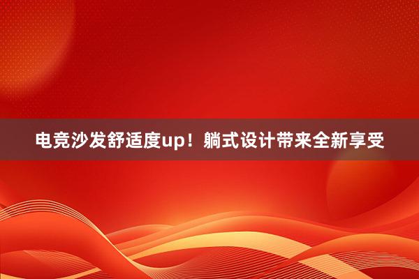 电竞沙发舒适度up！躺式设计带来全新享受