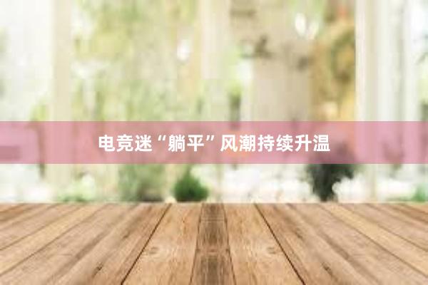 电竞迷“躺平”风潮持续升温