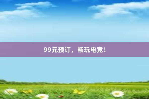 99元预订，畅玩电竞！