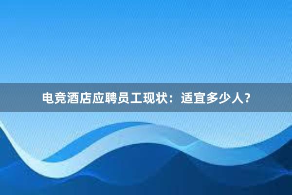 电竞酒店应聘员工现状：适宜多少人？