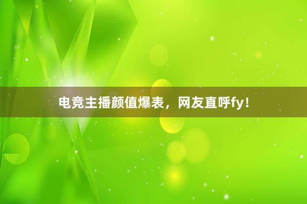 电竞主播颜值爆表，网友直呼fy！