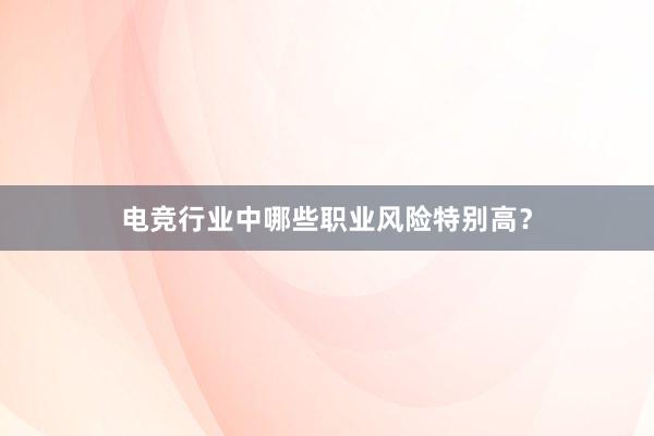 电竞行业中哪些职业风险特别高？