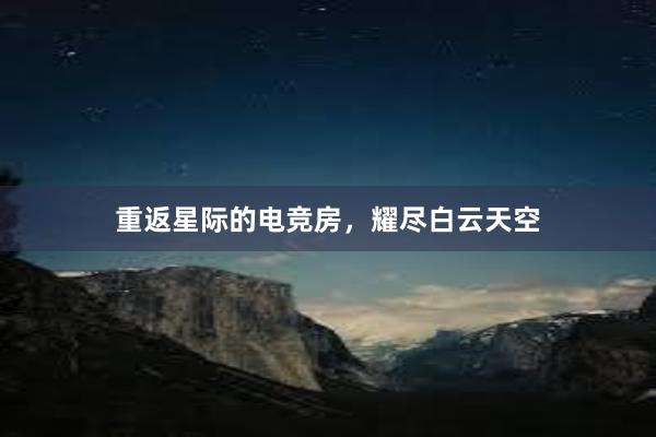 重返星际的电竞房，耀尽白云天空