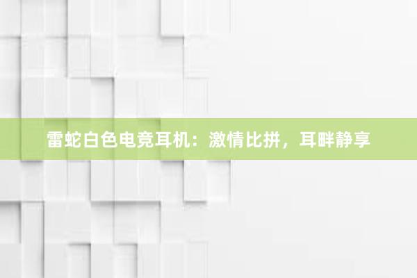 雷蛇白色电竞耳机：激情比拼，耳畔静享