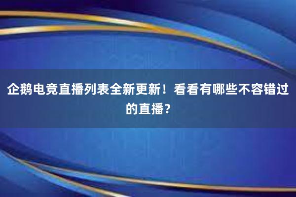 企鹅电竞直播列表全新更新！看看有哪些不容错过的直播？