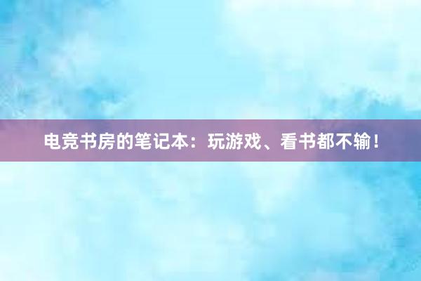 电竞书房的笔记本：玩游戏、看书都不输！