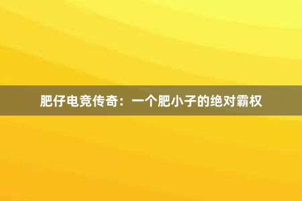 肥仔电竞传奇：一个肥小子的绝对霸权