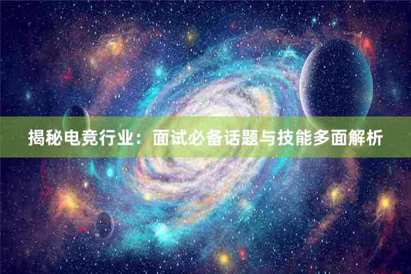 揭秘电竞行业：面试必备话题与技能多面解析