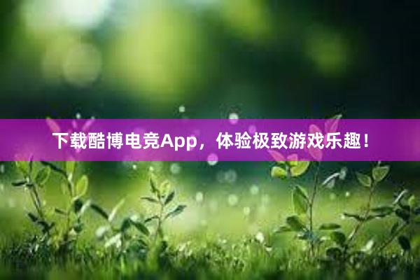 下载酷博电竞App，体验极致游戏乐趣！