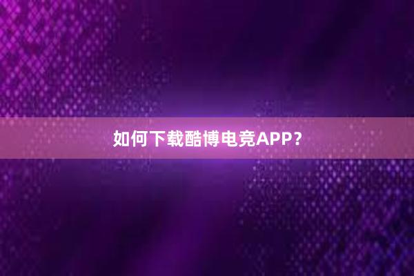 如何下载酷博电竞APP？