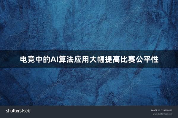 电竞中的AI算法应用大幅提高比赛公平性