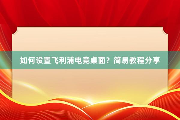 如何设置飞利浦电竞桌面？简易教程分享