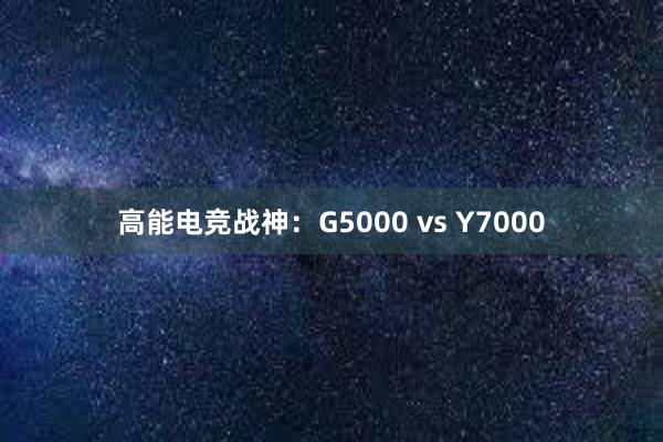 高能电竞战神：G5000 vs Y7000