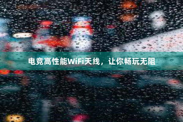 电竞高性能WiFi天线，让你畅玩无阻